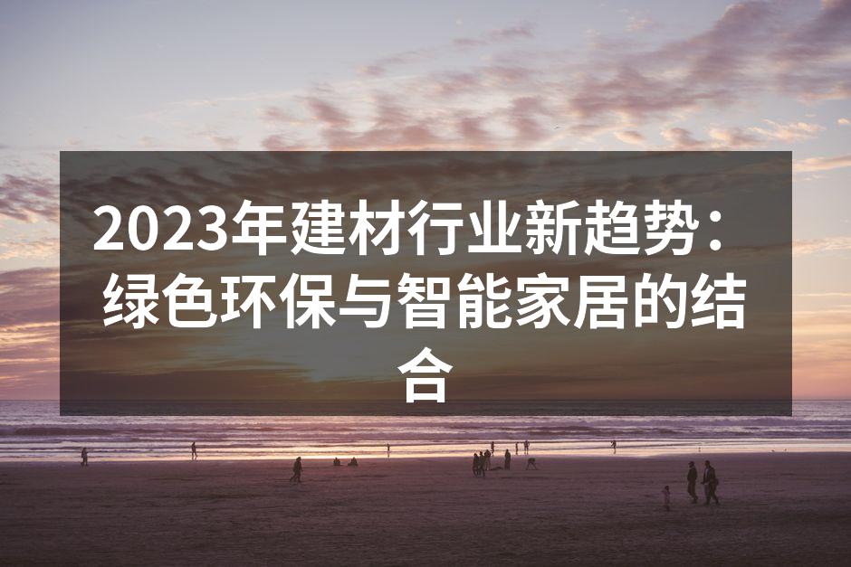 2023年建材行业新趋势：绿色环保与智能家居的结合